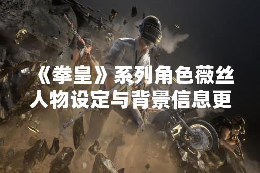 《拳皇》系列角色薇丝人物设定与背景信息更新