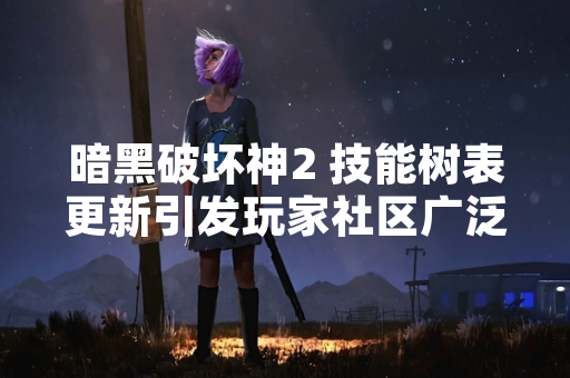 暗黑破坏神2 技能树表更新引发玩家社区广泛讨论