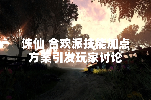 诛仙 合欢派技能加点方案引发玩家讨论