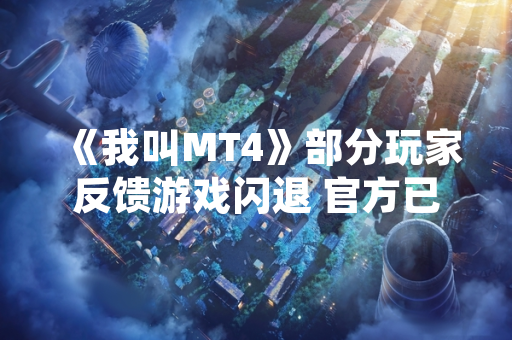 《我叫MT4》部分玩家反馈游戏闪退 官方已发布修复公告