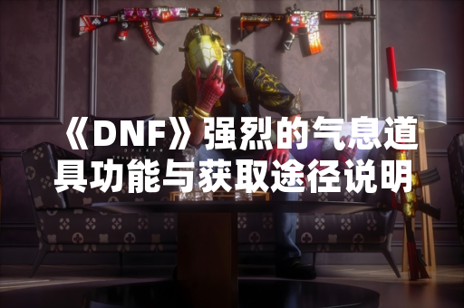 《DNF》强烈的气息道具功能与获取途径说明