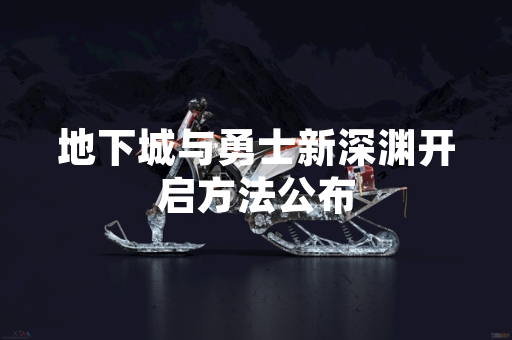 地下城与勇士新深渊开启方法公布