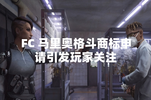 FC 马里奥格斗商标申请引发玩家关注