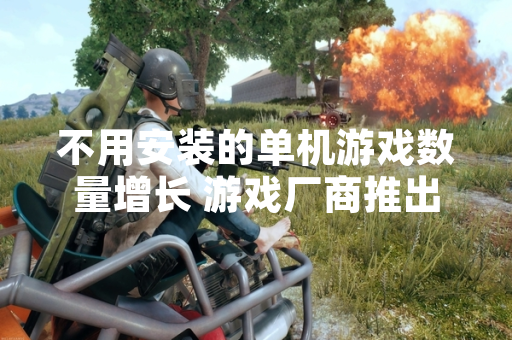 不用安装的单机游戏数量增长 游戏厂商推出多款HTML5技术产品