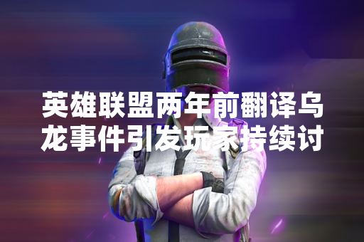 英雄联盟两年前翻译乌龙事件引发玩家持续讨论