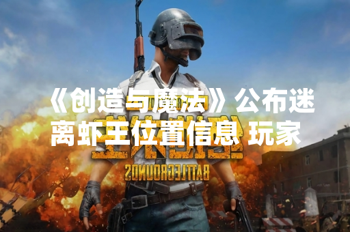 《创造与魔法》公布迷离虾王位置信息 玩家捕获率显著提升