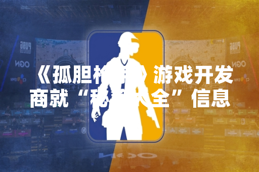 《孤胆枪手》游戏开发商就“秘籍大全”信息泄露事件发布官方公告