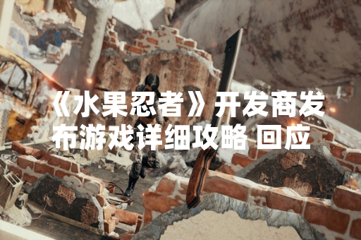《水果忍者》开发商发布游戏详细攻略 回应玩家需求