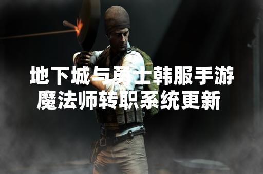 地下城与勇士韩服手游魔法师转职系统更新 新增元素师与召唤师职业路径