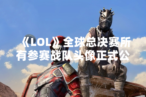 《LOL》全球总决赛所有参赛战队头像正式公布