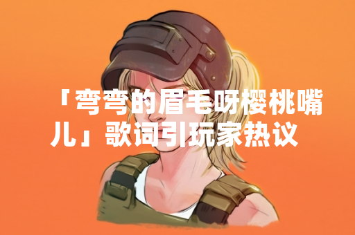 「弯弯的眉毛呀樱桃嘴儿」歌词引玩家热议 网易《蛋仔派对》游戏内原创歌曲受关注