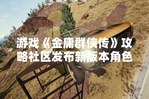 游戏《金庸群侠传》攻略社区发布新版本角色培养指南