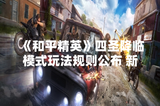《和平精英》四圣降临模式玩法规则公布 新增四大圣兽主题区域