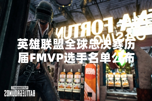英雄联盟全球总决赛历届FMVP选手名单公布