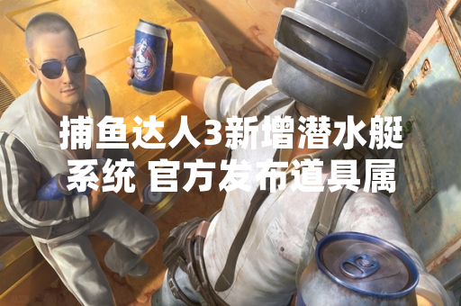 捕鱼达人3新增潜水艇系统 官方发布道具属性大全