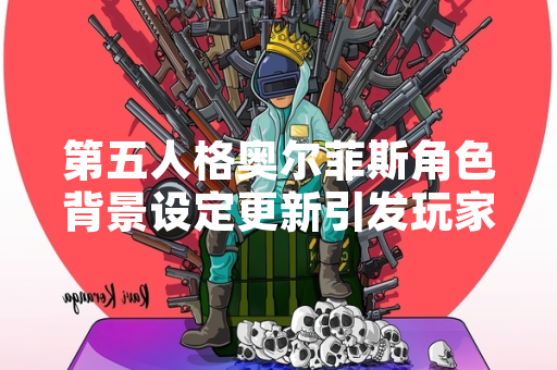 第五人格奥尔菲斯角色背景设定更新引发玩家讨论