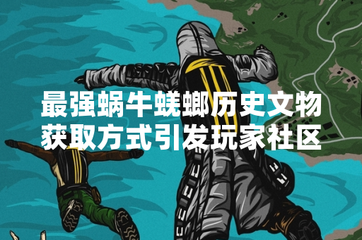最强蜗牛蜣螂历史文物获取方式引发玩家社区讨论 最强蜗牛蜣螂历史文物获取方式引发玩家社区讨论