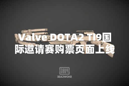 Valve DOTA2 TI9国际邀请赛购票页面上线
