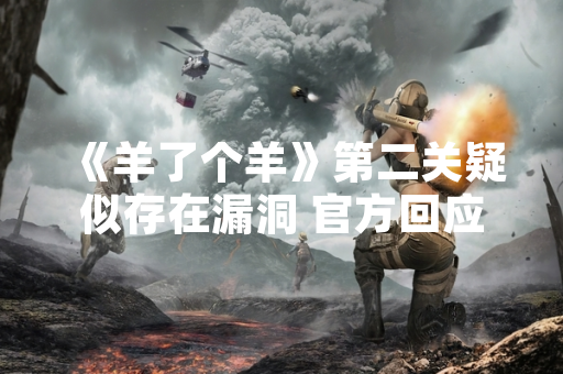 《羊了个羊》第二关疑似存在漏洞 官方回应将进行核查