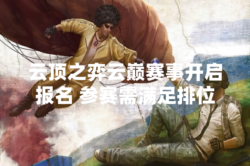 云顶之弈云巅赛事开启报名 参赛需满足排位段位条件