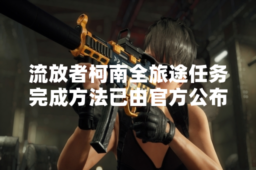 流放者柯南全旅途任务完成方法已由官方公布