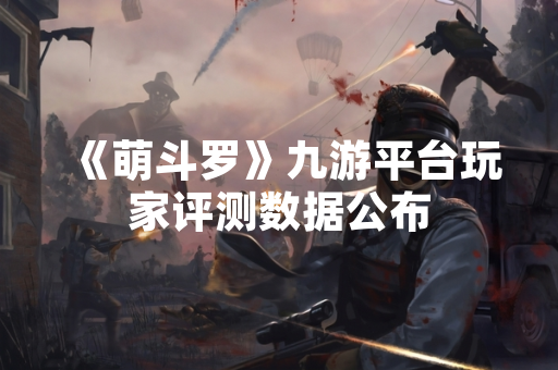 《萌斗罗》九游平台玩家评测数据公布