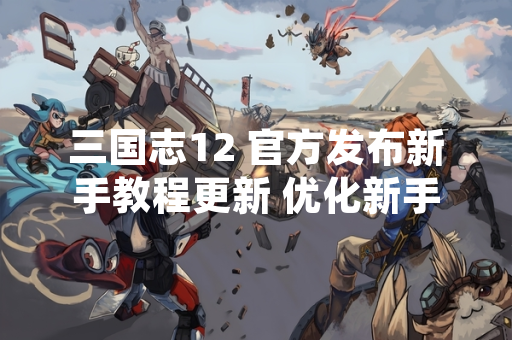 三国志12 官方发布新手教程更新 优化新手引导系统