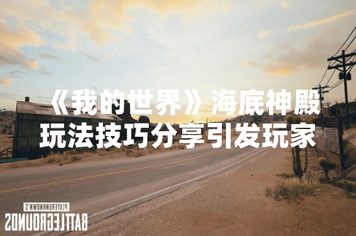 《我的世界》海底神殿玩法技巧分享引发玩家社区热议