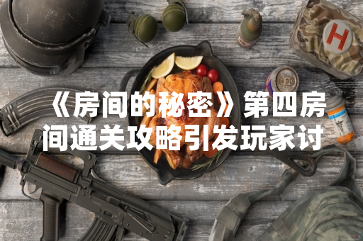 《房间的秘密》第四房间通关攻略引发玩家讨论