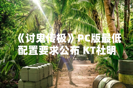 《讨鬼传极》PC版最低配置要求公布 KT社明确硬件运行标准