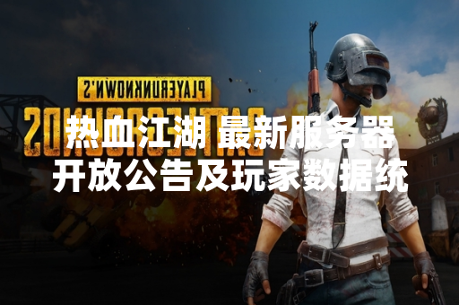 热血江湖 最新服务器开放公告及玩家数据统计