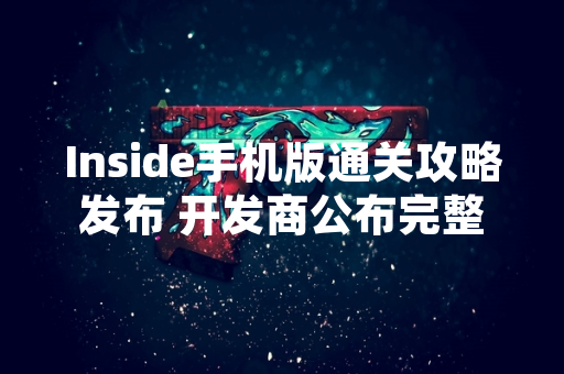 Inside手机版通关攻略发布 开发商公布完整章节解锁条件