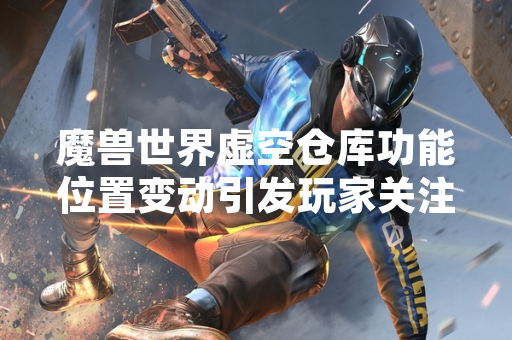 魔兽世界虚空仓库功能位置变动引发玩家关注