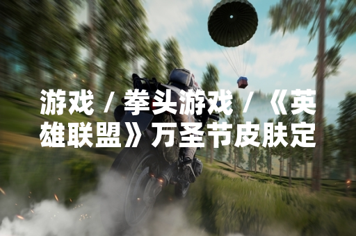 游戏 / 拳头游戏 / 《英雄联盟》万圣节皮肤定价信息公布