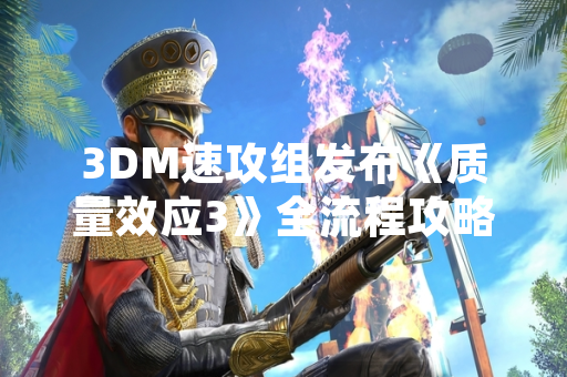 3DM速攻组发布《质量效应3》全流程攻略 覆盖主线及全部支线任务