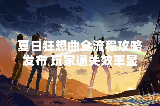夏日狂想曲全流程攻略发布 玩家通关效率显著提升