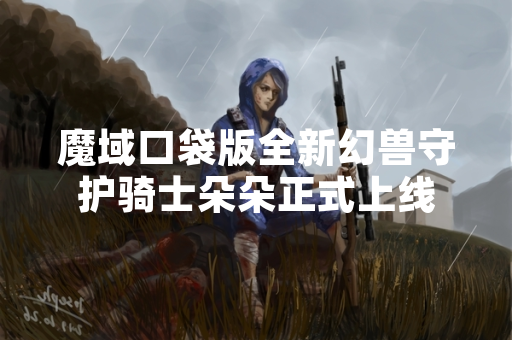 魔域口袋版全新幻兽守护骑士朵朵正式上线