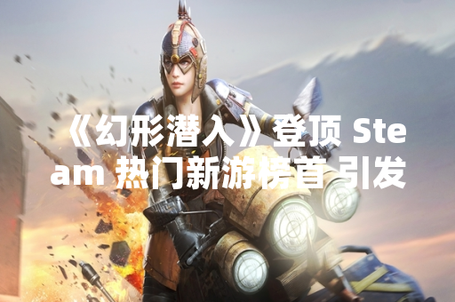 《幻形潜入》登顶 Steam 热门新游榜首 引发液体变形题材游戏讨论