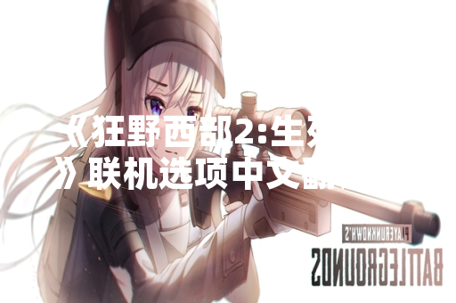 《狂野西部2:生死同盟》联机选项中文翻译更新 官方回应玩家反馈