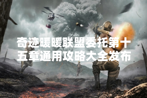 奇迹暖暖联盟委托第十五章通用攻略大全发布 玩家通关效率显著提升 奇迹暖暖联盟委托第十五章通用攻略大全发布 玩家通关效率显著提升
