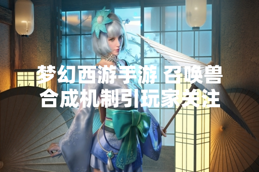 梦幻西游手游 召唤兽合成机制引玩家关注