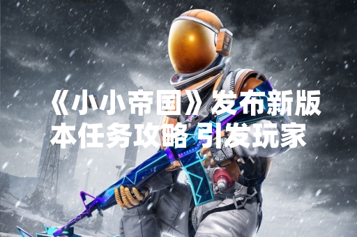 《小小帝国》发布新版本任务攻略 引发玩家社区集中讨论