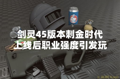 剑灵45版本刺金时代上线后职业强度引发玩家讨论