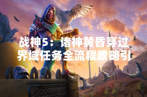 战神5：诸神黄昏穿过界域任务全流程攻略引玩家关注