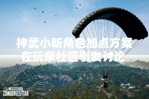 神武小昕角色加点方案在玩家社区引发讨论 多玩《神武》专区发布教程指南