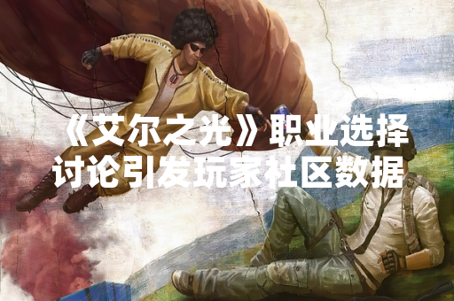 《艾尔之光》职业选择讨论引发玩家社区数据波动