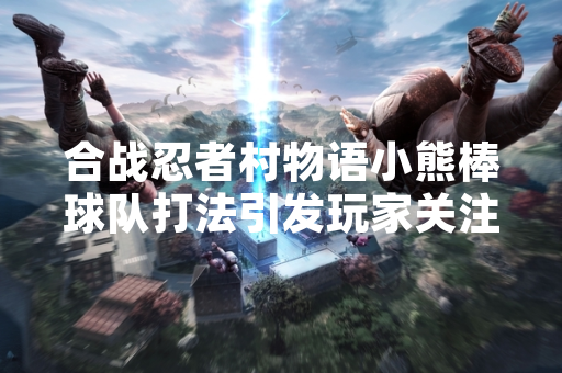 合战忍者村物语小熊棒球队打法引发玩家关注