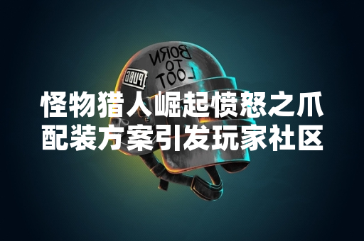 怪物猎人崛起愤怒之爪配装方案引发玩家社区讨论