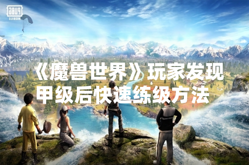 《魔兽世界》玩家发现甲级后快速练级方法 引发游戏内经济波动