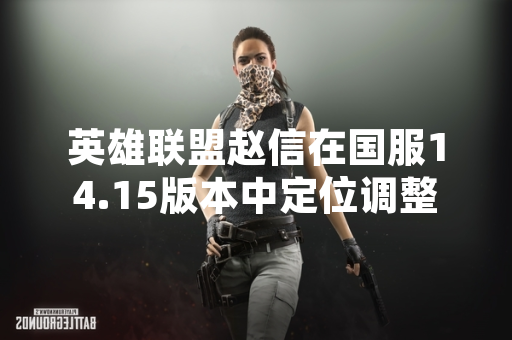 英雄联盟赵信在国服14.15版本中定位调整引玩家讨论